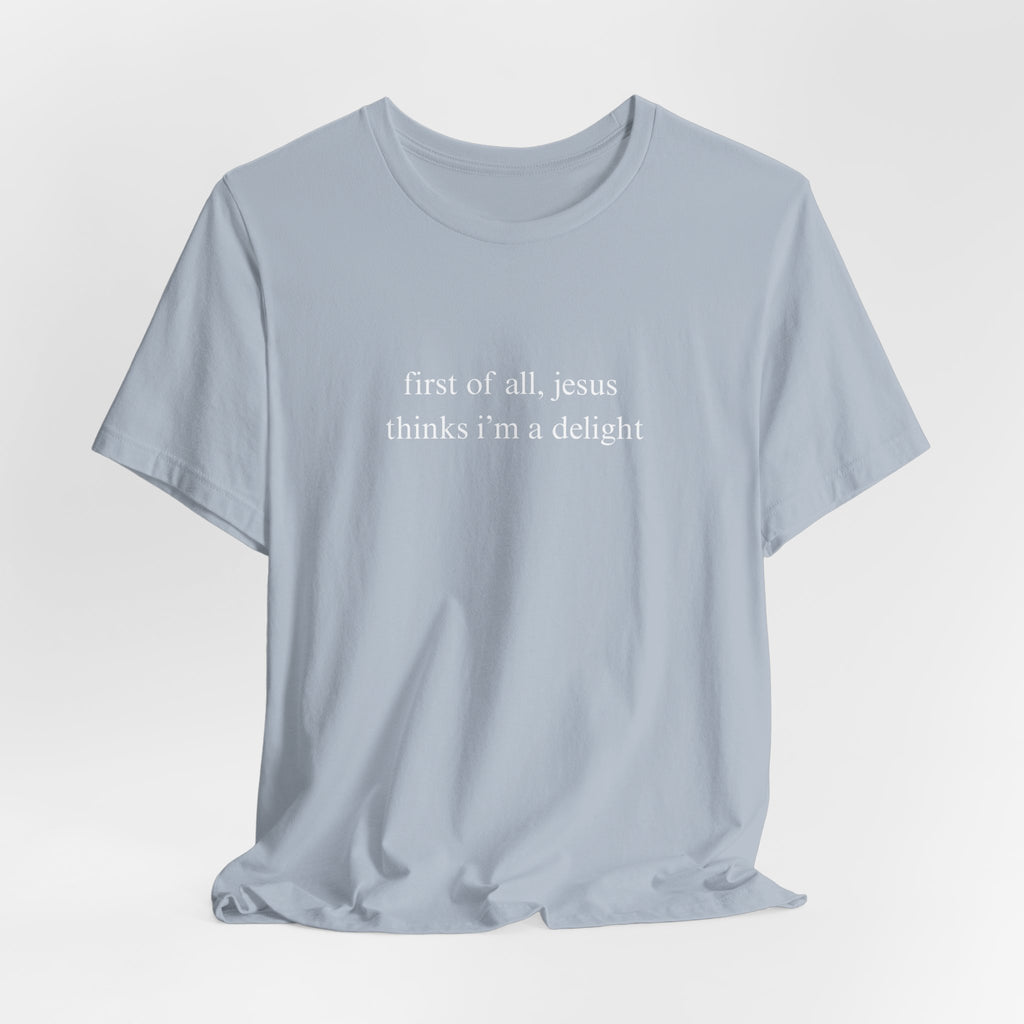First Of All Jesus Thinks I'm A Delight Tee