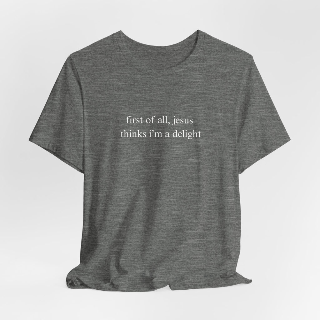 First Of All Jesus Thinks I'm A Delight Tee