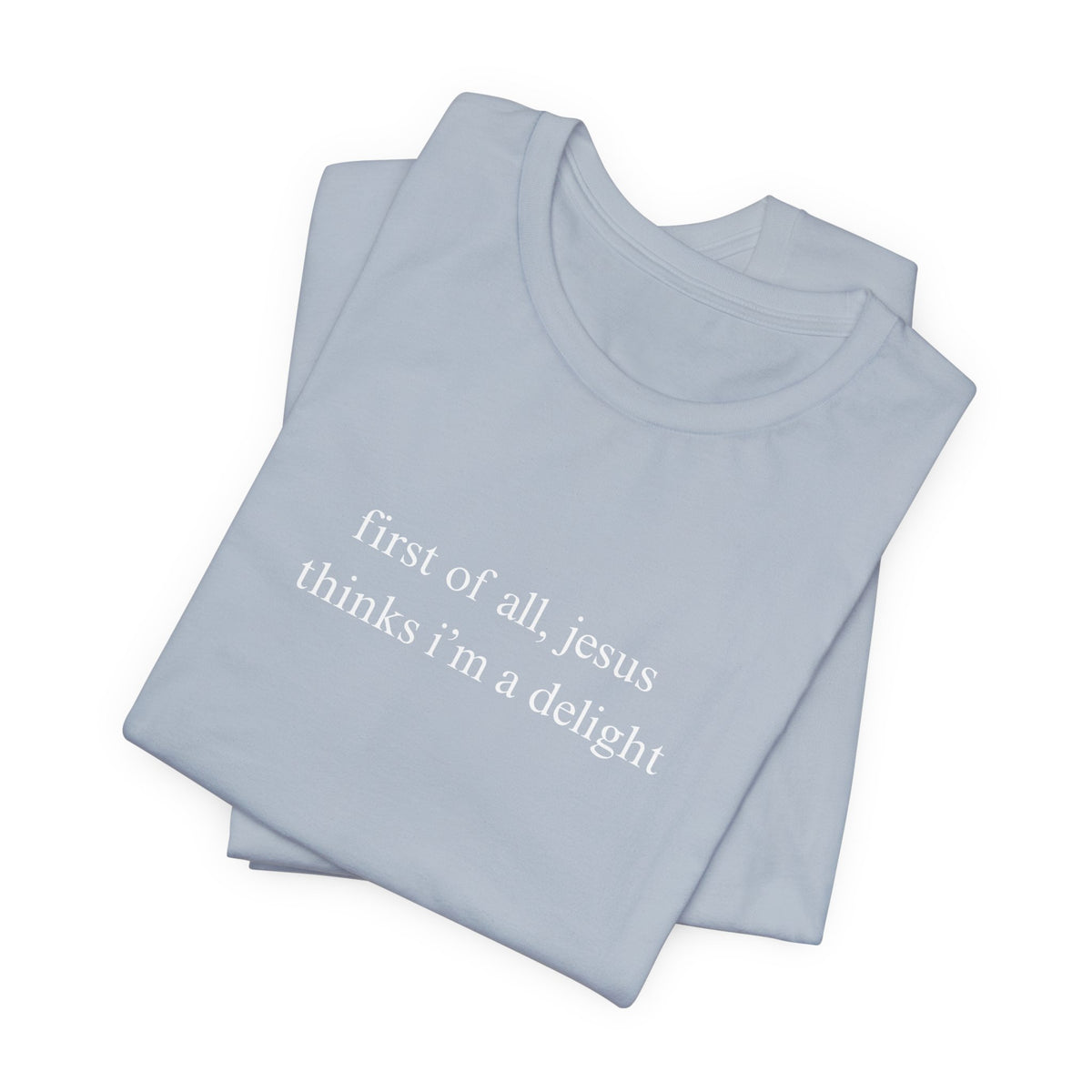 First Of All Jesus Thinks I'm A Delight Tee