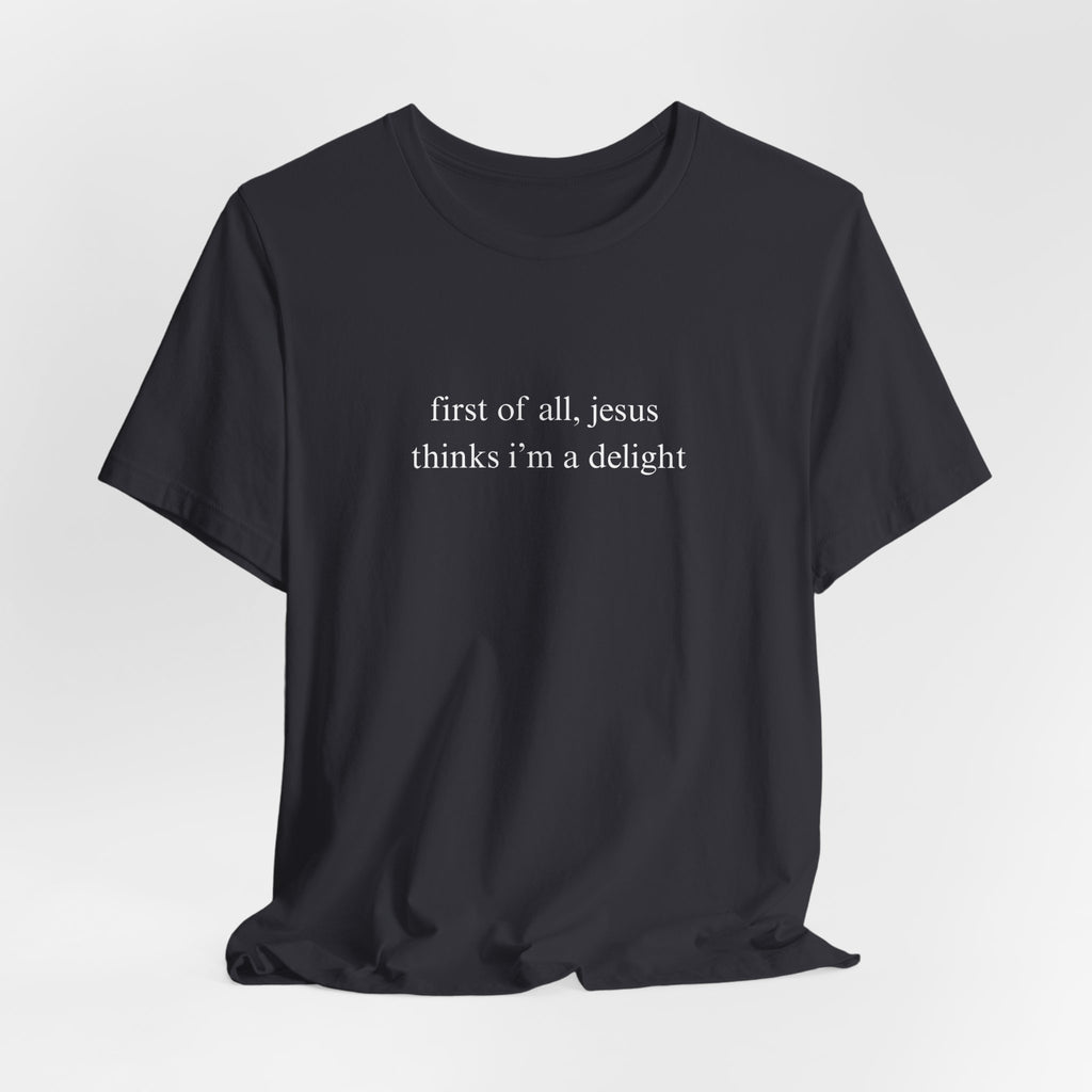 First Of All Jesus Thinks I'm A Delight Tee