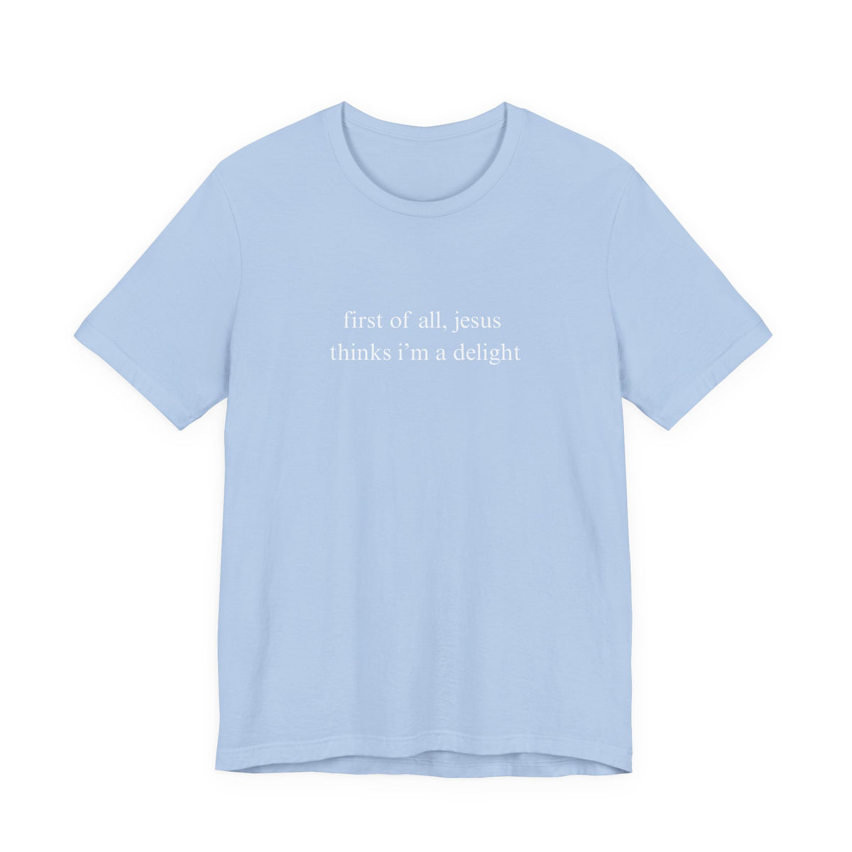 First Of All Jesus Thinks I'm A Delight Tee
