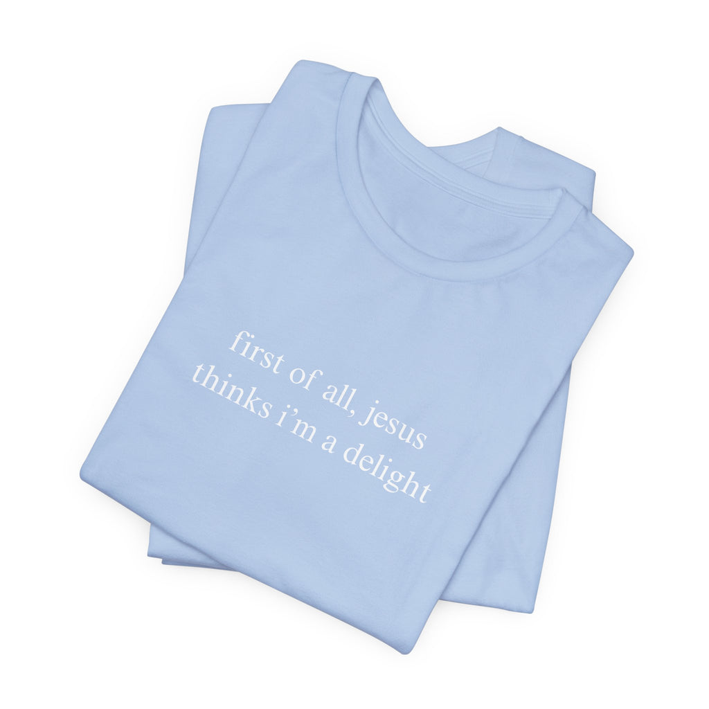 First Of All Jesus Thinks I'm A Delight Tee