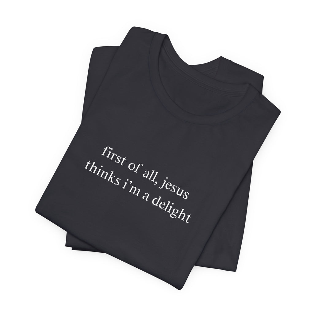 First Of All Jesus Thinks I'm A Delight Tee