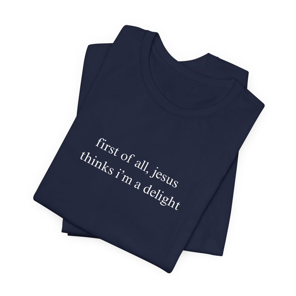 First Of All Jesus Thinks I'm A Delight Tee