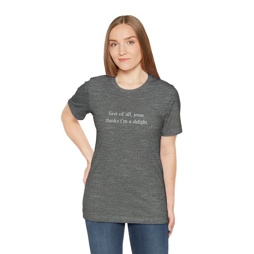 First Of All Jesus Thinks I'm A Delight Tee
