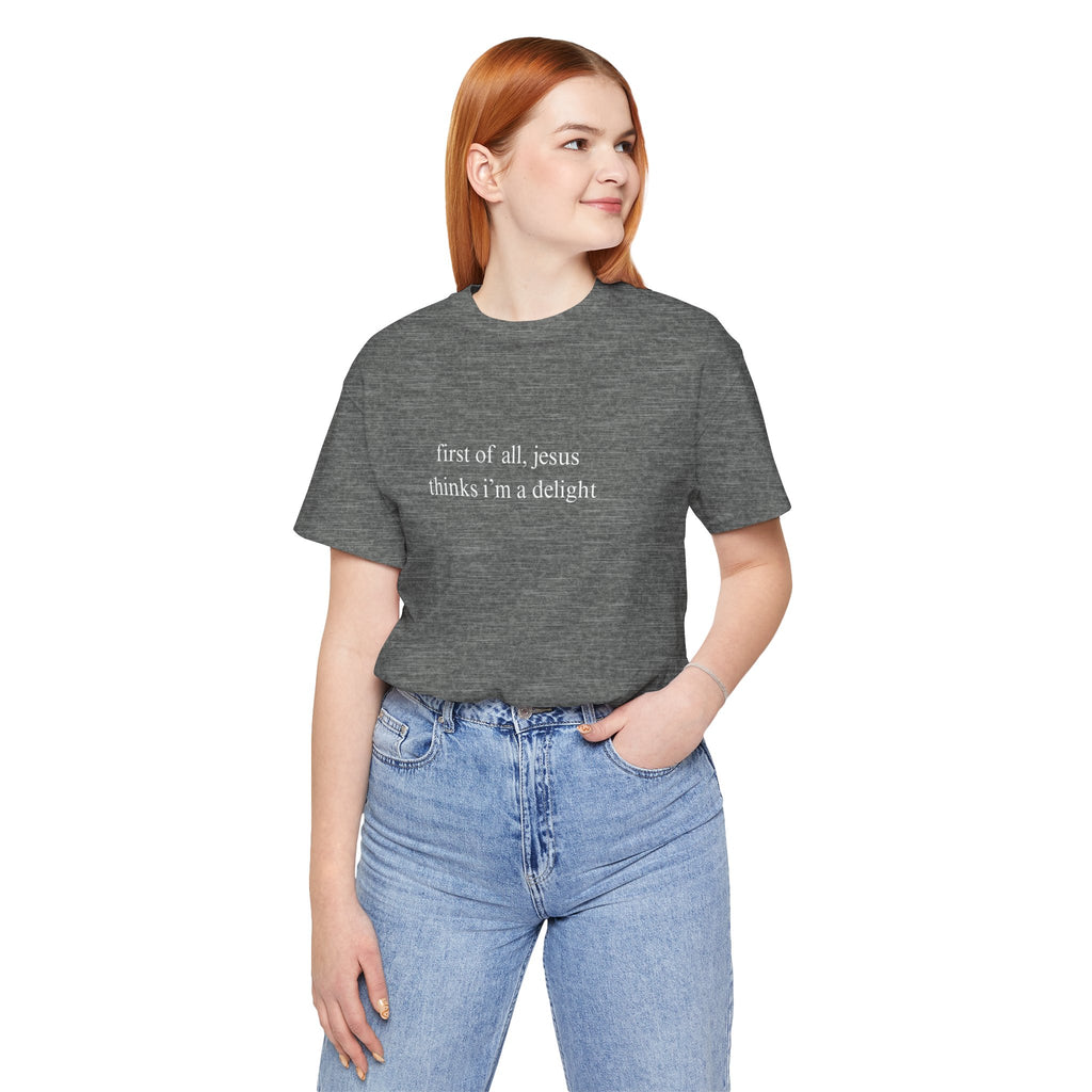 First Of All Jesus Thinks I'm A Delight Tee